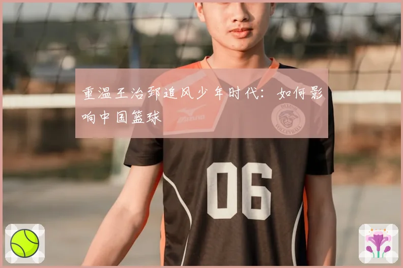 重温王治郅追风少年时代：如何影响中国篮球