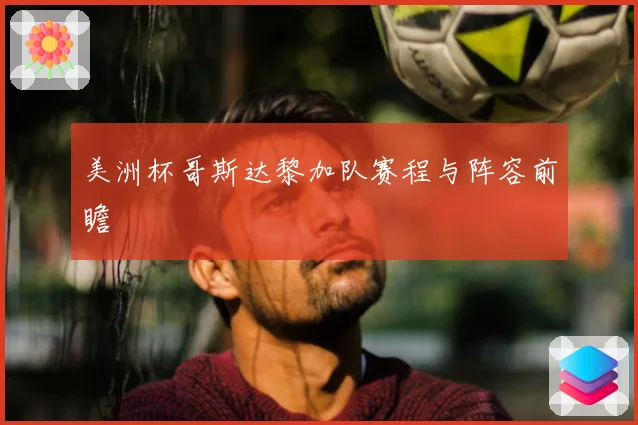 美洲杯哥斯达黎加队赛程与阵容前瞻