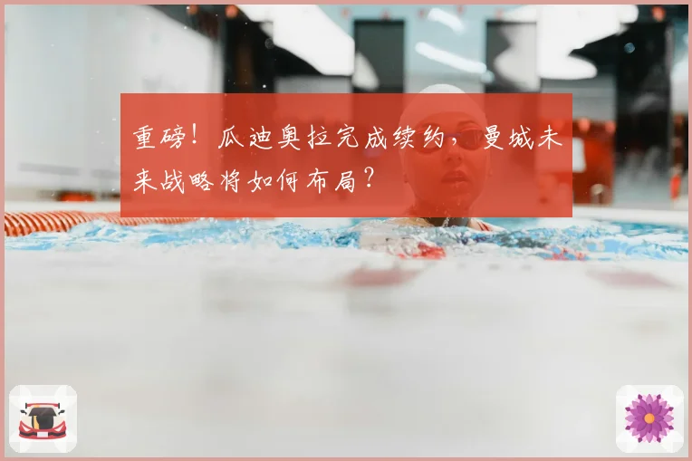 重磅！瓜迪奥拉完成续约，曼城未来战略将如何布局？