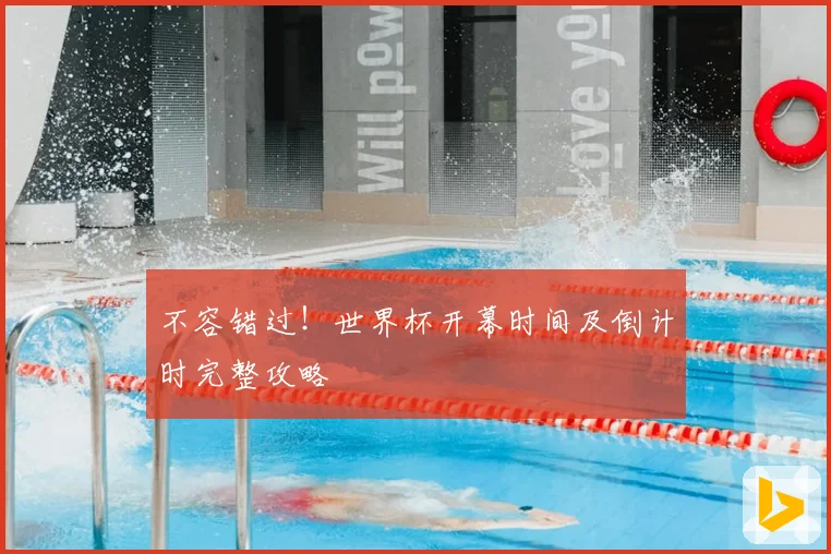不容错过！世界杯开幕时间及倒计时完整攻略
