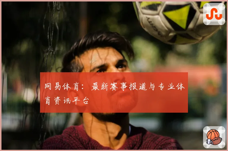 网易体育:最新赛事报道与专业体育资讯平台