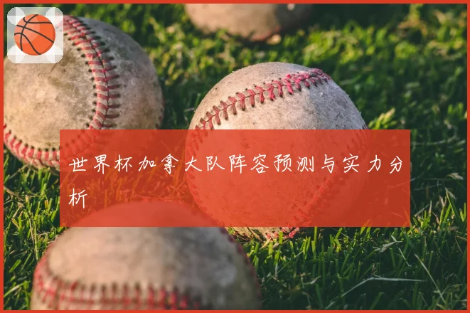 世界杯加拿大队阵容预测与实力分析