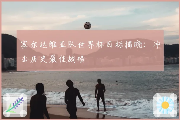 塞尔达维亚队世界杯目标揭晓：冲击历史最佳战绩