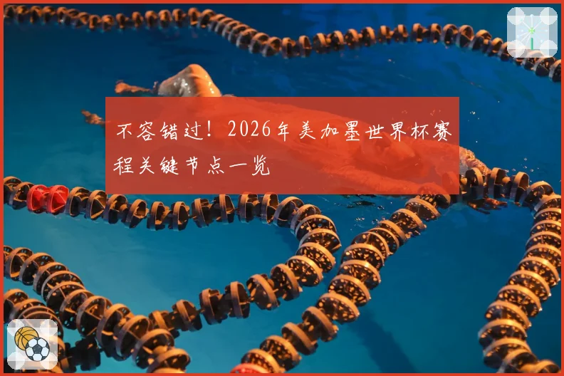 不容错过！2026年美加墨世界杯赛程关键节点一览
