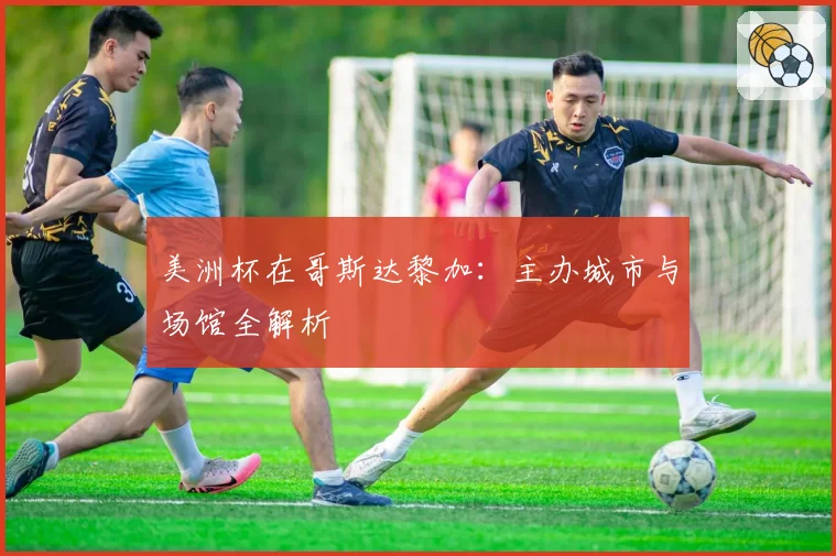 美洲杯在哥斯达黎加：主办城市与场馆全解析