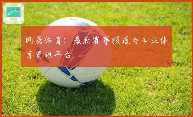 网易体育:最新赛事报道与专业体育资讯平台